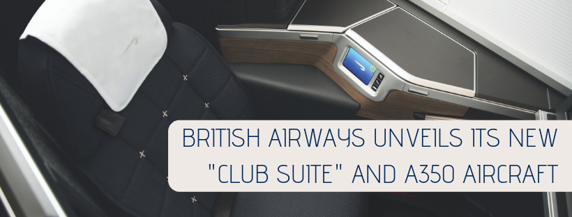 BRITISH AIRWAYS UNVEILS ITS NEW "CLUB SUITE" AND A350 AIRCRAFT